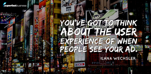 Ilana Wechsler says you’ve got to think about the user experience of when they see your ad.