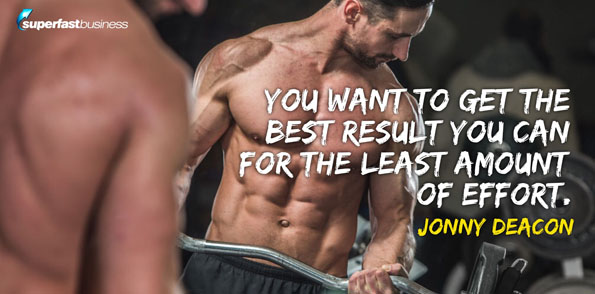 Jonny Deacon says you want to get the best result you can for the least amount of effort.