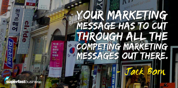 Jack Born says your marketing message has to cut through all of the competing marketing messages out there.