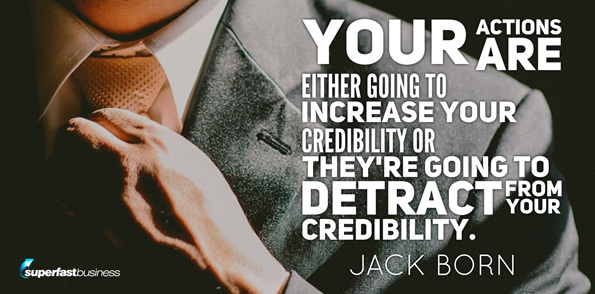 Jack Born says your actions are either going to increase your credibility or they’re going to detract from your credibility.