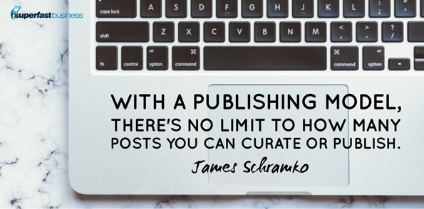 James Schramko says with a publishing model, there’s no limit to how many posts you can curate or publish.