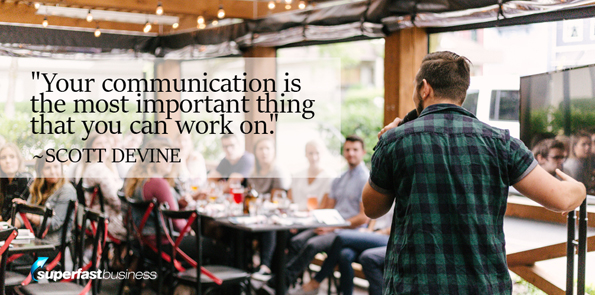 Scott Devine says Your communication is the most important thing that you can work on.