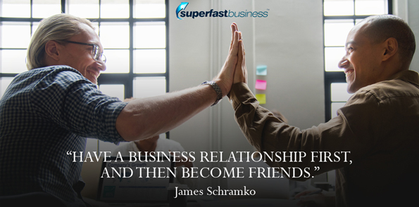 James Schramko says have a business relationship first, and then become friends.