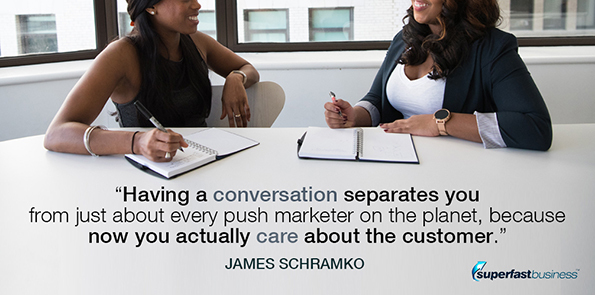 James Schramko says having a conversation separates you from just about every push marketer on the planet, because now you actually care about the customer.